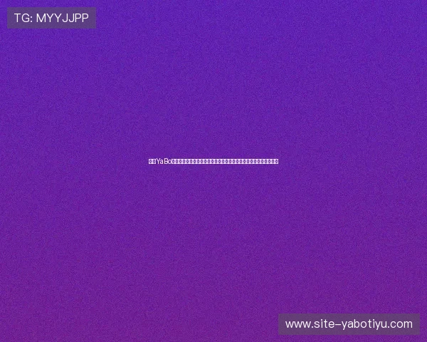 亚博YaBo真人游戏:创新技术支持,呈现最逼真的游戏画面与流畅的操作体验 亚博YaBo真人游戏:创新技术支持,呈现最逼真的游戏画面与流畅的操作体验